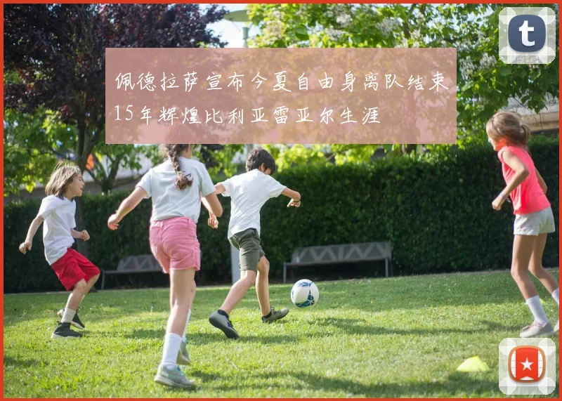 佩德拉萨宣布今夏自由身离队结束15年辉煌比利亚雷亚尔生涯