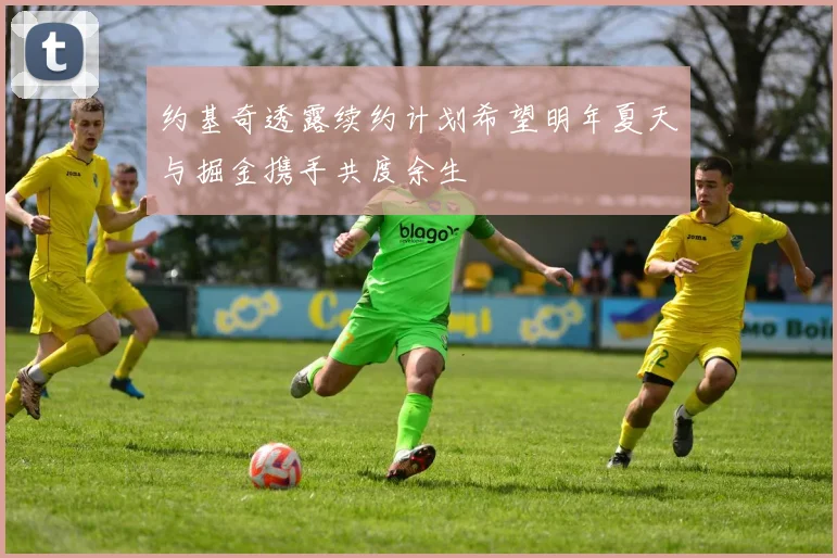 约基奇透露续约计划希望明年夏天与掘金携手共度余生