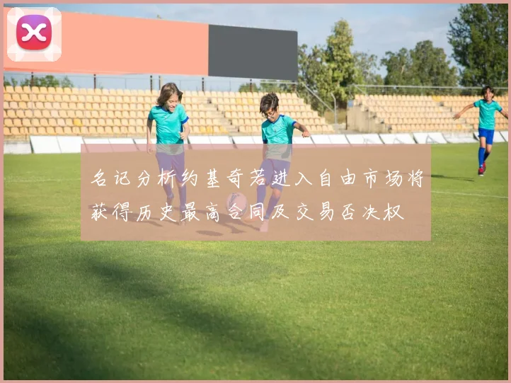 名记分析约基奇若进入自由市场将获得历史最高合同及交易否决权